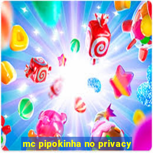 mc pipokinha no privacy